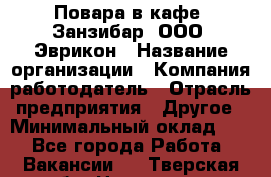 Повара в кафе "Занзибар" ООО "Эврикон › Название организации ­ Компания-работодатель › Отрасль предприятия ­ Другое › Минимальный оклад ­ 1 - Все города Работа » Вакансии   . Тверская обл.,Нелидово г.